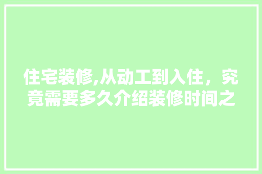 住宅装修,从动工到入住，究竟需要多久介绍装修时间之谜
