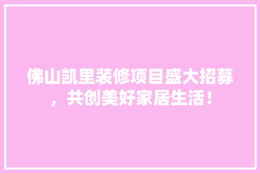 佛山凯里装修项目盛大招募，共创美好家居生活！