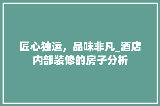 匠心独运，品味非凡_酒店内部装修的房子分析 匠心独运，品味非凡_酒店内部装修的房子分析 MI家装修攻略