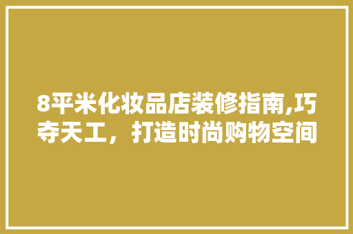 8平米化妆品店装修指南,巧夺天工，打造时尚购物空间