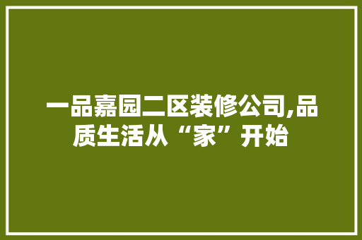 一品嘉园二区装修公司,品质生活从“家”开始