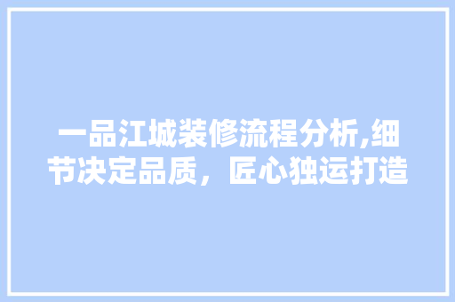 一品江城装修流程分析,细节决定品质，匠心独运打造温馨家园 一品江城装修流程分析,细节决定品质，匠心独运打造温馨家园 MI家装修经验