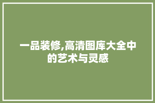 一品装修,高清图库大全中的艺术与灵感 一品装修,高清图库大全中的艺术与灵感 MI家公司推荐