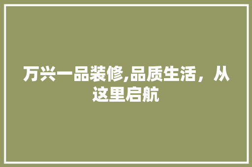 万兴一品装修,品质生活，从这里启航 万兴一品装修,品质生活，从这里启航 MI家设计指南