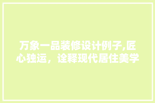 万象一品装修设计例子,匠心独运，诠释现代居住美学(万象一品样板间)