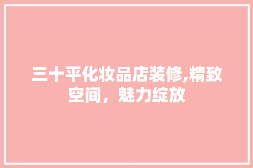 三十平化妆品店装修,精致空间，魅力绽放 三十平化妆品店装修,精致空间，魅力绽放 MI家装修经验