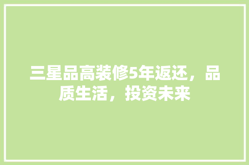 三星品高装修5年返还，品质生活，投资未来 三星品高装修5年返还，品质生活，投资未来 MI家装修经验