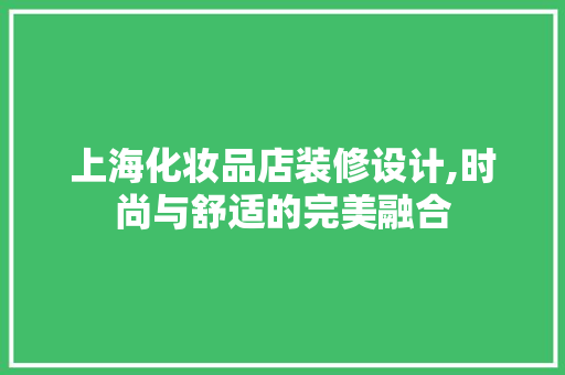 上海化妆品店装修设计,时尚与舒适的完美融合 上海化妆品店装修设计,时尚与舒适的完美融合 MI家公司推荐