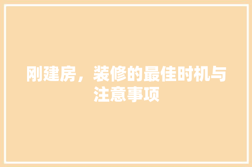 刚建房，装修的最佳时机与注意事项 刚建房，装修的最佳时机与注意事项 MI家装修攻略
