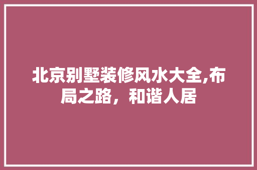 北京别墅装修风水大全,布局之路，和谐人居