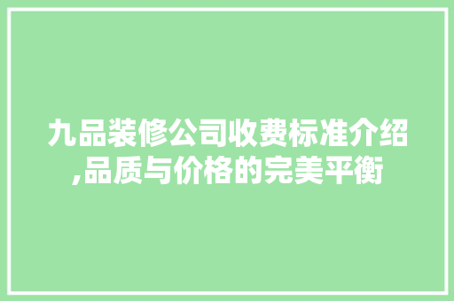 九品装修公司收费标准介绍,品质与价格的完美平衡(九品装饰公司怎么样)