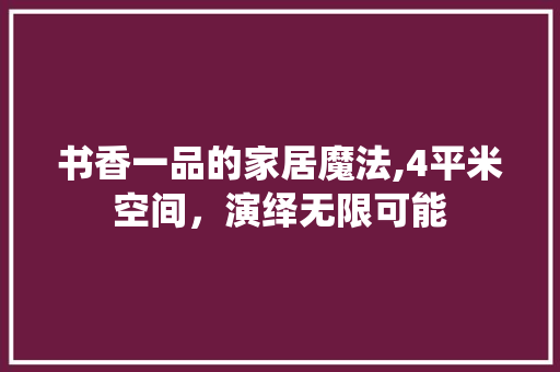 书香一品的家居魔法,4平米空间，演绎无限可能 书香一品的家居魔法,4平米空间，演绎无限可能 MI家设计百科