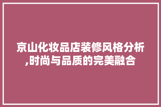 京山化妆品店装修风格分析,时尚与品质的完美融合