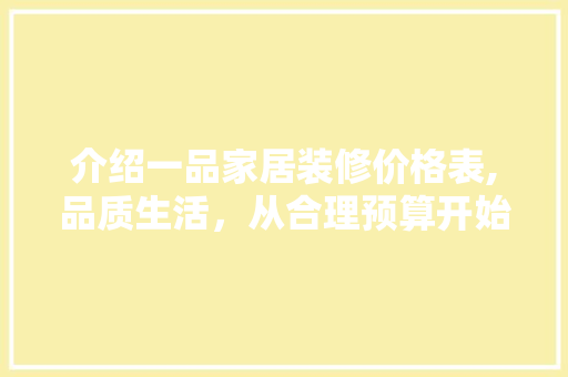 介绍一品家居装修价格表,品质生活，从合理预算开始(一品一家装修公司)