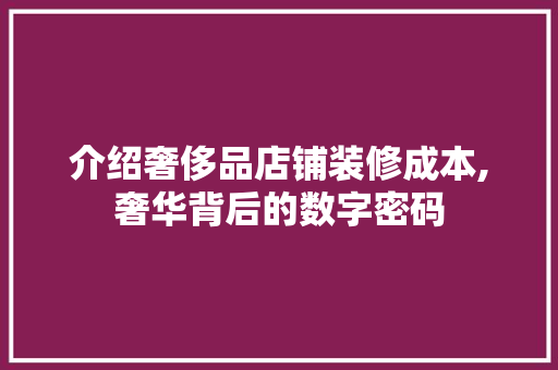 介绍奢侈品店铺装修成本,奢华背后的数字密码 介绍奢侈品店铺装修成本,奢华背后的数字密码 MI家公司推荐