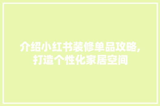 介绍小红书装修单品攻略,打造个性化家居空间