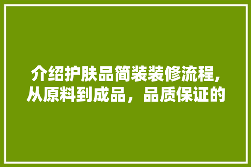 介绍护肤品简装装修流程,从原料到成品，品质保证的奥秘
