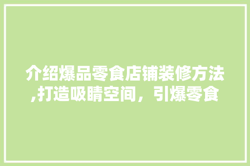 介绍爆品零食店铺装修方法,打造吸睛空间，引爆零食市场！ 介绍爆品零食店铺装修方法,打造吸睛空间，引爆零食市场！ MI家设计百科
