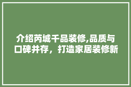 介绍芮城千品装修,品质与口碑并存，打造家居装修新标杆