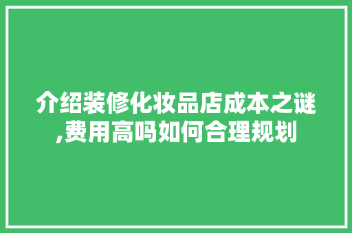 介绍装修化妆品店成本之谜,费用高吗如何合理规划