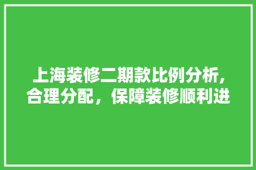 上海装修二期款比例分析,合理分配，保障装修顺利进行 上海装修二期款比例分析,合理分配，保障装修顺利进行 MI家设计指南