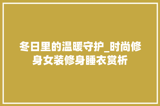 冬日里的温暖守护_时尚修身女装修身睡衣赏析