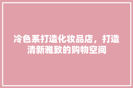 冷色系打造化妆品店，打造清新雅致的购物空间