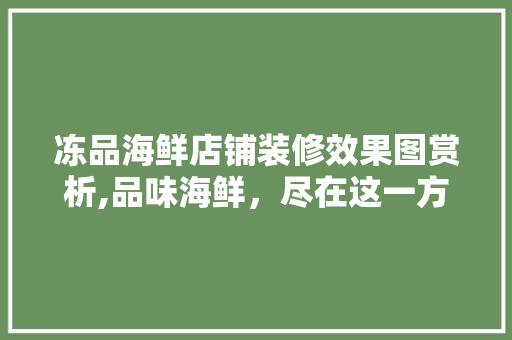 冻品海鲜店铺装修效果图赏析,品味海鲜，尽在这一方天地