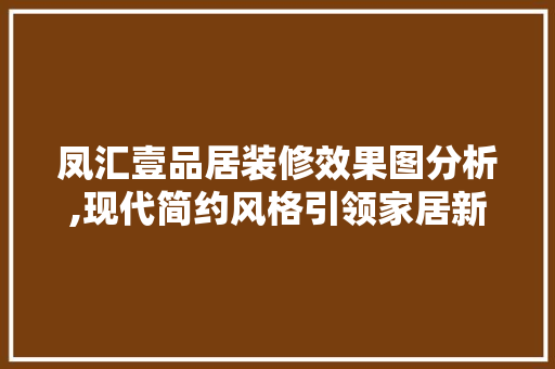 凤汇壹品居装修效果图分析,现代简约风格引领家居新潮流
