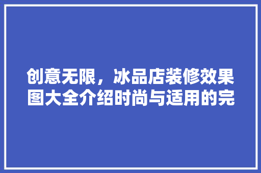 创意无限，冰品店装修效果图大全介绍时尚与适用的完美融合
