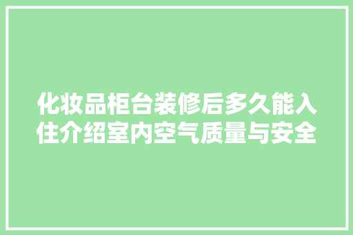 化妆品柜台装修后多久能入住介绍室内空气质量与安全