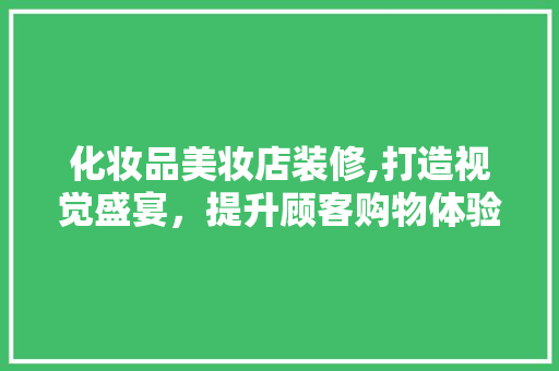 化妆品美妆店装修,打造视觉盛宴，提升顾客购物体验