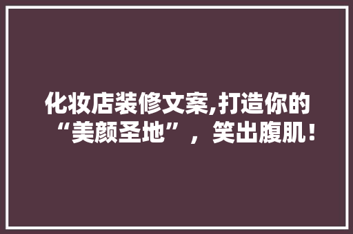 化妆店装修文案,打造你的“美颜圣地”，笑出腹肌！