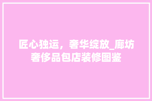 匠心独运，奢华绽放_廊坊奢侈品包店装修图鉴
