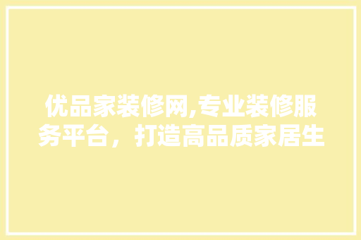 优品家装修网,专业装修服务平台，打造高品质家居生活
