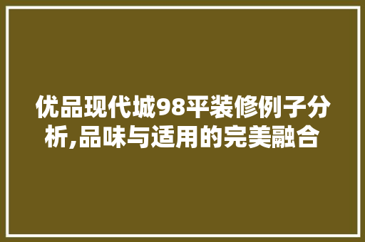 优品现代城98平装修例子分析,品味与适用的完美融合(优品现代城户型图)