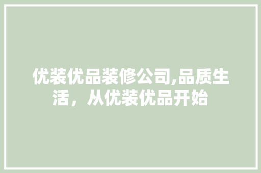 优装优品装修公司,品质生活，从优装优品开始(优装家装修)