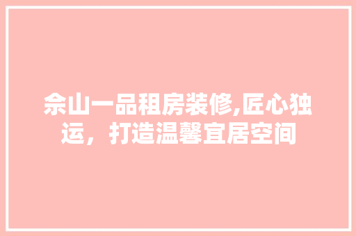 佘山一品租房装修,匠心独运，打造温馨宜居空间