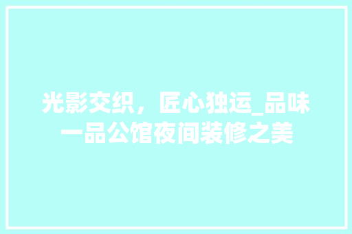 光影交织，匠心独运_品味一品公馆夜间装修之美 光影交织，匠心独运_品味一品公馆夜间装修之美 MI家装修攻略