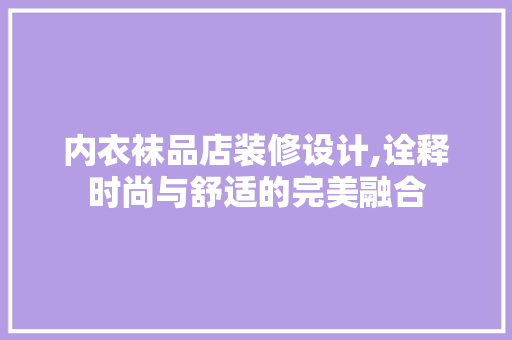 内衣袜品店装修设计,诠释时尚与舒适的完美融合
