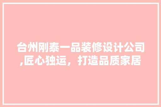 台州刚泰一品装修设计公司,匠心独运，打造品质家居生活
