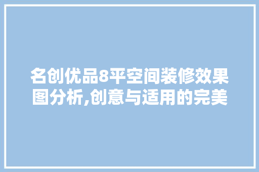 名创优品8平空间装修效果图分析,创意与适用的完美融合 名创优品8平空间装修效果图分析,创意与适用的完美融合 MI家装修攻略