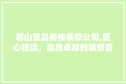 君山壹品阁楼装修公司,匠心独运，品质卓越的装修首选