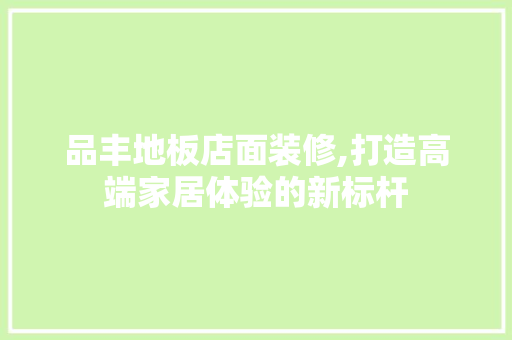 品丰地板店面装修,打造高端家居体验的新标杆