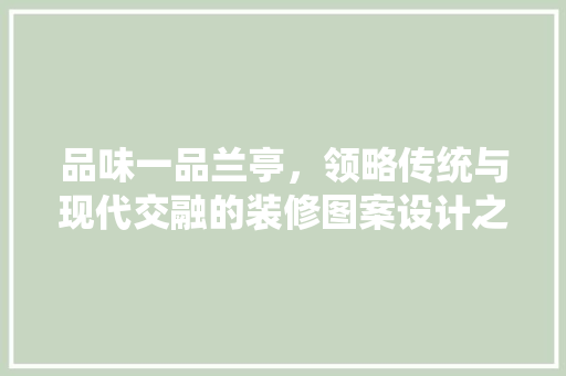 品味一品兰亭，领略传统与现代交融的装修图案设计之美