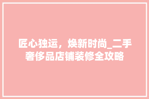 匠心独运，焕新时尚_二手奢侈品店铺装修全攻略