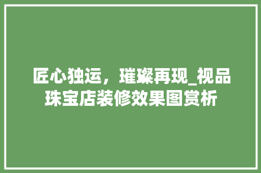 匠心独运，璀璨再现_视品珠宝店装修效果图赏析