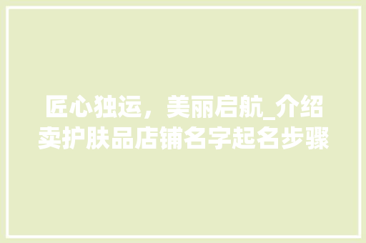 匠心独运，美丽启航_介绍卖护肤品店铺名字起名步骤