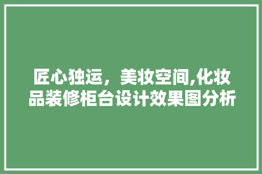 匠心独运，美妆空间,化妆品装修柜台设计效果图分析