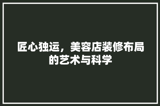 匠心独运，美容店装修布局的艺术与科学(美容店装修格局)